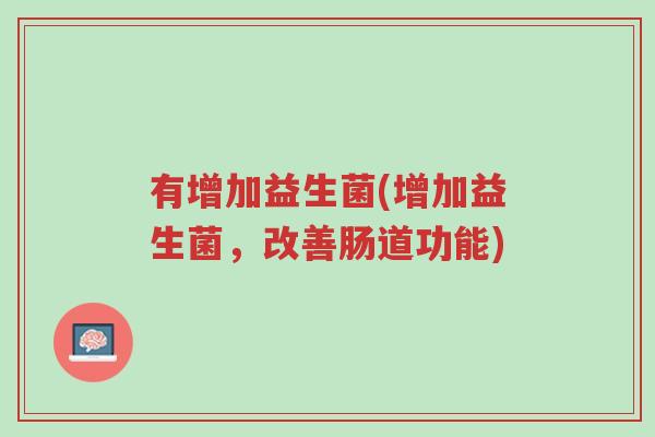 有增加益生菌(增加益生菌,改善肠道功能)-第1张图片-超越 有增加益生菌(增加益生菌,改善肠道功能)-第1张图片-超越