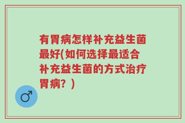 有胃病怎样补充益生菌最好(如何选择最适合补充益生菌的方式治疗胃病?)-第1张图片-超越 有胃病怎样补充益生菌最好(如何选择最适合补充益生菌的方式治疗胃病?)-第1张图片-超越