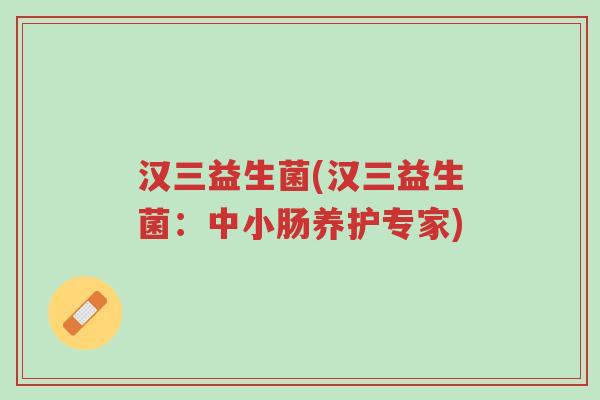 汉三益生菌(汉三益生菌:中小肠养护专家)-第1张图片-超越 汉三益生菌(汉三益生菌:中小肠养护专家)-第1张图片-超越