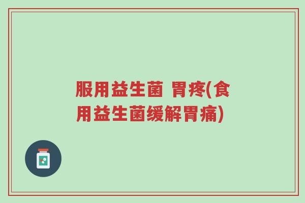 服用益生菌 胃疼(食用益生菌缓解胃痛)-第1张图片-超越 服用益生菌 胃疼(食用益生菌缓解胃痛)-第1张图片-超越