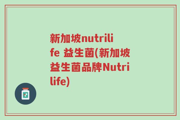 新加坡nutrilife 益生菌(新加坡益生菌品牌Nutrilife)-第1张图片-超越 新加坡nutrilife 益生菌(新加坡益生菌品牌Nutrilife)-第1张图片-超越