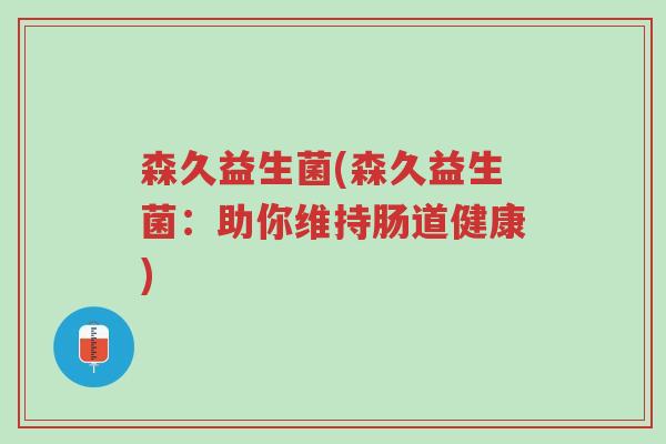 森久益生菌(森久益生菌:助你维持肠道健康)-第1张图片-超越 森久益生菌(森久益生菌:助你维持肠道健康)-第1张图片-超越