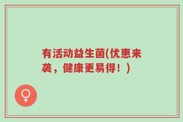 有活动益生菌(优惠来袭,健康更易得!)-第1张图片-超越 有活动益生菌(优惠来袭,健康更易得!)-第1张图片-超越