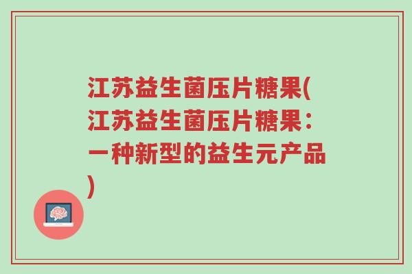 江苏益生菌压片糖果(江苏益生菌压片糖果：一种新型的益生元产品)-第1张图片-超越