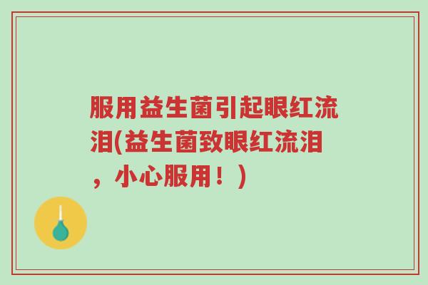 服用益生菌引起眼红流泪(益生菌致眼红流泪，小心服用！)-第1张图片-超越