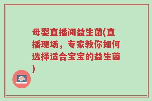 母婴直播间益生菌(直播现场,专家教你如何选择适合宝宝的益生菌)-第1张图片-超越 母婴直播间益生菌(直播现场,专家教你如何选择适合宝宝的益生菌)-第1张图片-超越