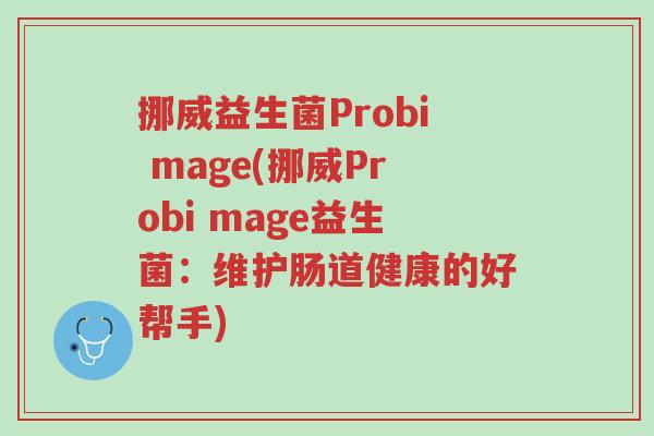 挪威益生菌Probi mage(挪威Probi mage益生菌:维护肠道健康的好帮手)-第1张图片-超越 挪威益生菌Probi mage(挪威Probi mage益生菌:维护肠道健康的好帮手)-第1张图片-超越