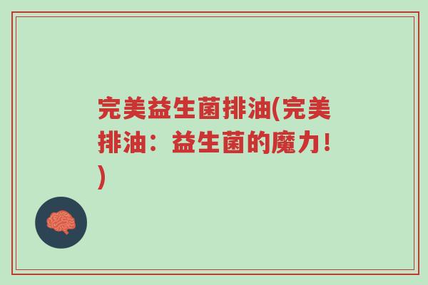 完美益生菌排油(完美排油:益生菌的魔力!)-第1张图片-超越 完美益生菌排油(完美排油:益生菌的魔力!)-第1张图片-超越