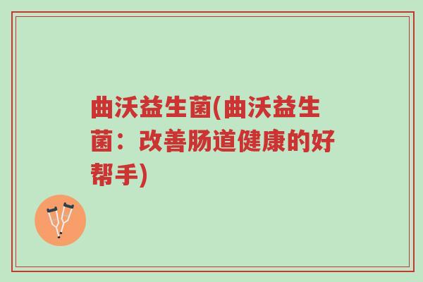曲沃益生菌(曲沃益生菌:改善肠道健康的好帮手)-第1张图片-超越 曲沃益生菌(曲沃益生菌:改善肠道健康的好帮手)-第1张图片-超越