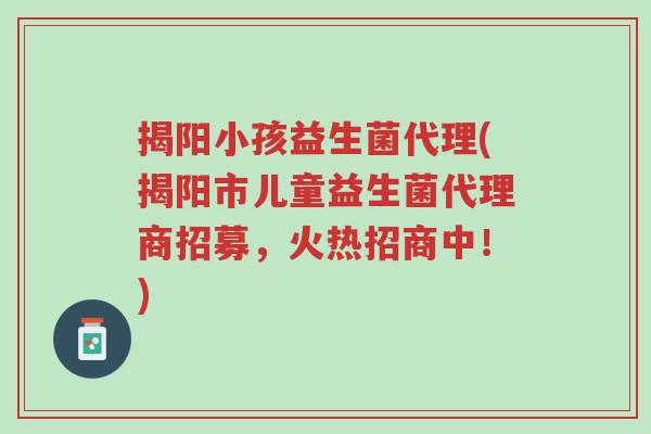 揭阳小孩益生菌代理(揭阳市儿童益生菌代理商招募,火热招商中!)-第1张图片-超越 揭阳小孩益生菌代理(揭阳市儿童益生菌代理商招募,火热招商中!)-第1张图片-超越