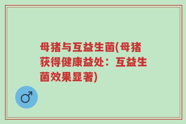 母猪与互益生菌(母猪获得健康益处:互益生菌效果显著)-第1张图片-超越 母猪与互益生菌(母猪获得健康益处:互益生菌效果显著)-第1张图片-超越