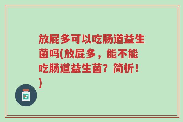 放屁多可以吃肠道益生菌吗(放屁多,能不能吃肠道益生菌?简析!)-第1张图片-超越 放屁多可以吃肠道益生菌吗(放屁多,能不能吃肠道益生菌?简析!)-第1张图片-超越