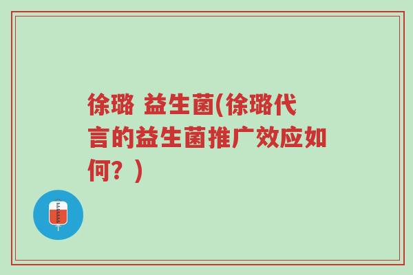 徐璐 益生菌(徐璐代言的益生菌推广效应如何?)-第1张图片-超越 徐璐 益生菌(徐璐代言的益生菌推广效应如何?)-第1张图片-超越