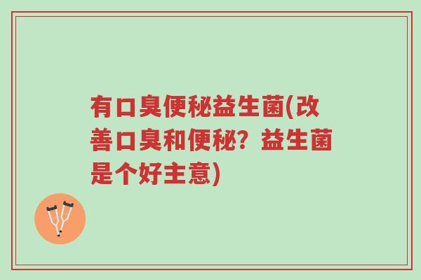 有口臭便秘益生菌(改善口臭和便秘?益生菌是个好主意)-第1张图片-超越 有口臭便秘益生菌(改善口臭和便秘?益生菌是个好主意)-第1张图片-超越