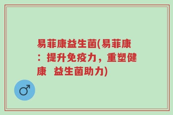 易菲康益生菌(易菲康:提升免疫力,重塑健康 益生菌助力)-第1张图片-超越 易菲康益生菌(易菲康:提升免疫力,重塑健康 益生菌助力)-第1张图片-超越