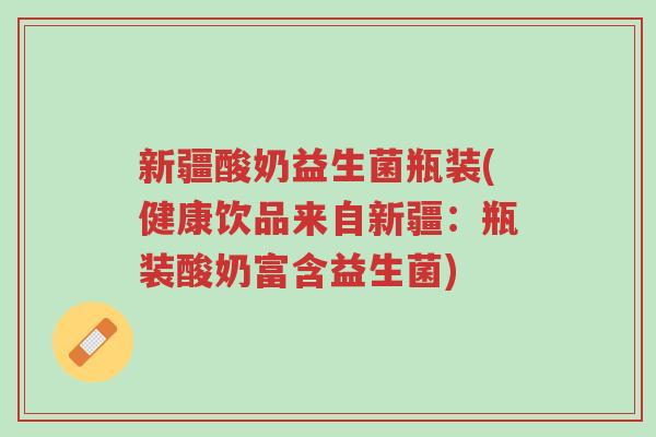 新疆酸奶益生菌瓶装(健康饮品来自新疆:瓶装酸奶富含益生菌)-第1张图片-超越 新疆酸奶益生菌瓶装(健康饮品来自新疆:瓶装酸奶富含益生菌)-第1张图片-超越