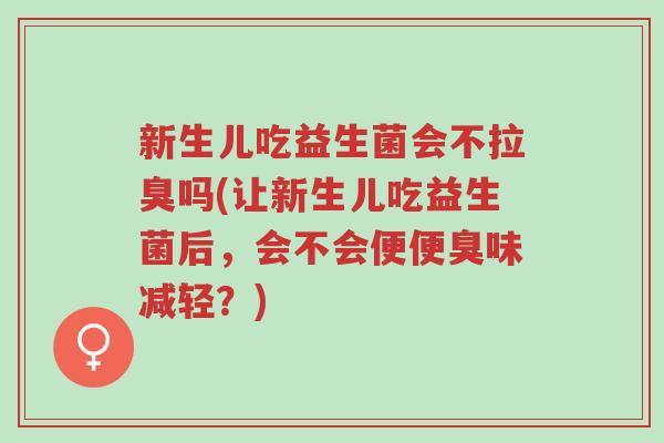 新生儿吃益生菌会不拉臭吗(让新生儿吃益生菌后,会不会便便臭味减轻?)-第1张图片-超越 新生儿吃益生菌会不拉臭吗(让新生儿吃益生菌后,会不会便便臭味减轻?)-第1张图片-超越