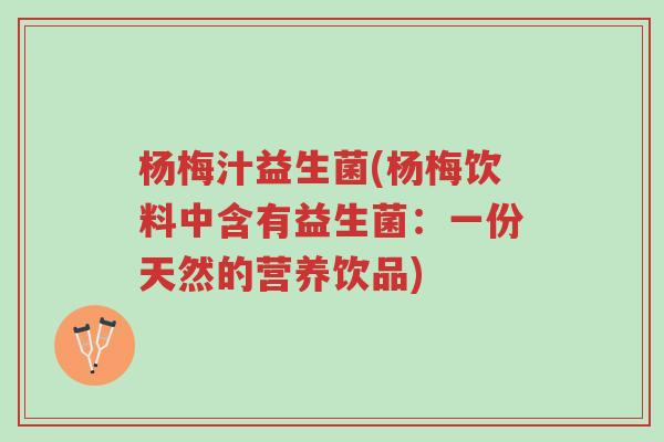 杨梅汁益生菌(杨梅饮料中含有益生菌:一份天然的营养饮品)-第1张图片-超越 杨梅汁益生菌(杨梅饮料中含有益生菌:一份天然的营养饮品)-第1张图片-超越