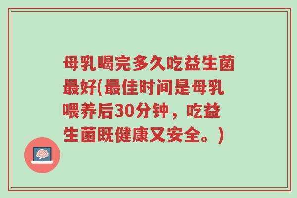 母乳喝完多久吃益生菌最好(最佳时间是母乳喂养后30分钟,吃益生菌既健康又安全。)-第1张图片-超越 母乳喝完多久吃益生菌最好(最佳时间是母乳喂养后30分钟,吃益生菌既健康又安全。)-第1张图片-超越