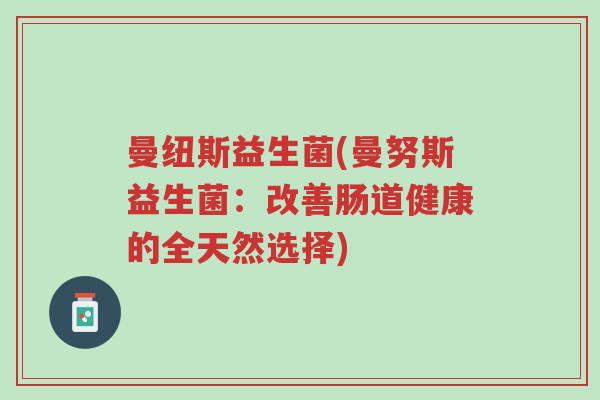 曼纽斯益生菌(曼努斯益生菌:改善肠道健康的全天然选择)-第1张图片-超越 曼纽斯益生菌(曼努斯益生菌:改善肠道健康的全天然选择)-第1张图片-超越