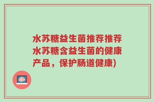 水苏糖益生菌推荐推荐水苏糖含益生菌的健康产品,保护肠道健康)-第1张图片-超越 水苏糖益生菌推荐推荐水苏糖含益生菌的健康产品,保护肠道健康)-第1张图片-超越