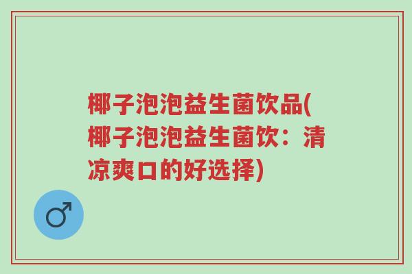 椰子泡泡益生菌饮品(椰子泡泡益生菌饮:清凉爽口的好选择)-第1张图片-超越 椰子泡泡益生菌饮品(椰子泡泡益生菌饮:清凉爽口的好选择)-第1张图片-超越