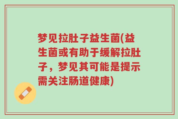 梦见拉肚子益生菌(益生菌或有助于缓解拉肚子,梦见其可能是提示需关注肠道健康)-第1张图片-超越 梦见拉肚子益生菌(益生菌或有助于缓解拉肚子,梦见其可能是提示需关注肠道健康)-第1张图片-超越