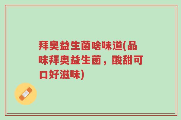 拜奥益生菌啥味道(品味拜奥益生菌,酸甜可口好滋味)-第1张图片-超越 拜奥益生菌啥味道(品味拜奥益生菌,酸甜可口好滋味)-第1张图片-超越