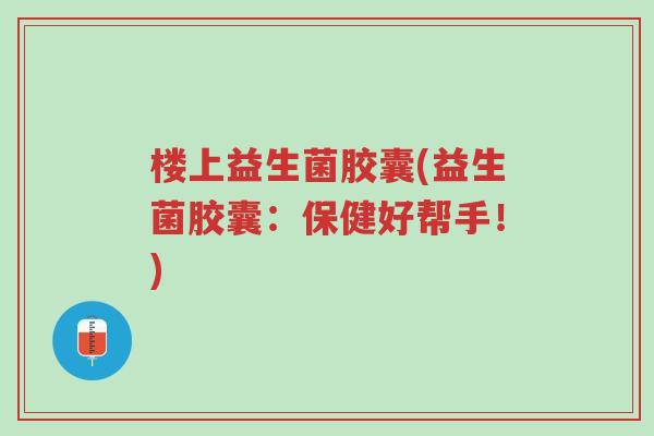 楼上益生菌胶囊(益生菌胶囊:保健好帮手!)-第1张图片-超越 楼上益生菌胶囊(益生菌胶囊:保健好帮手!)-第1张图片-超越
