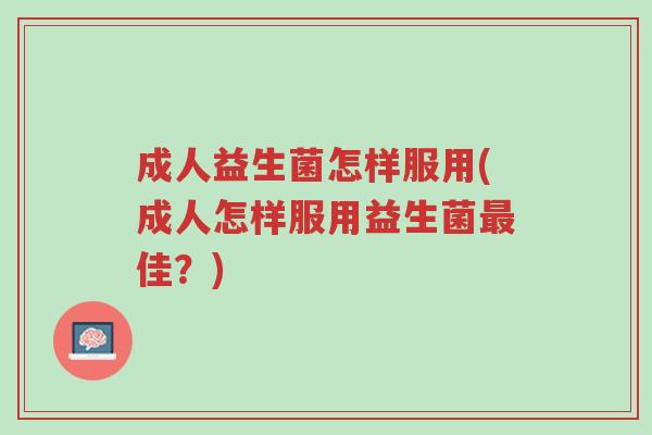 成人益生菌怎样服用(成人怎样服用益生菌最佳？)-第1张图片-超越