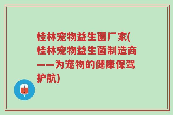 桂林宠物益生菌厂家(桂林宠物益生菌制造商——为宠物的健康保驾护航)-第1张图片-超越 桂林宠物益生菌厂家(桂林宠物益生菌制造商——为宠物的健康保驾护航)-第1张图片-超越