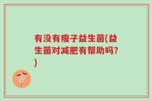 有没有瘦子益生菌(益生菌对减肥有帮助吗？)-第1张图片-超越