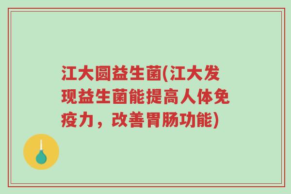 江大圆益生菌(江大发现益生菌能提高人体免疫力，改善胃肠功能)-第1张图片-超越