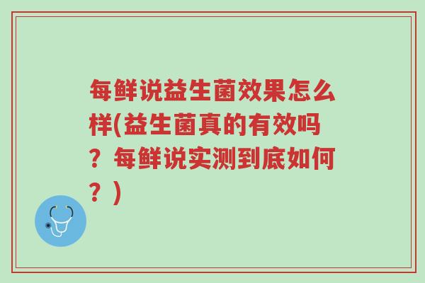 每鲜说益生菌效果怎么样(益生菌真的有效吗？每鲜说实测到底如何？)-第1张图片-超越