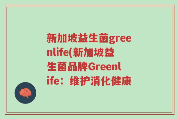 新加坡益生菌greenlife(新加坡益生菌品牌Greenlife:维护消化健康-第1张图片-超越 新加坡益生菌greenlife(新加坡益生菌品牌Greenlife:维护消化健康-第1张图片-超越