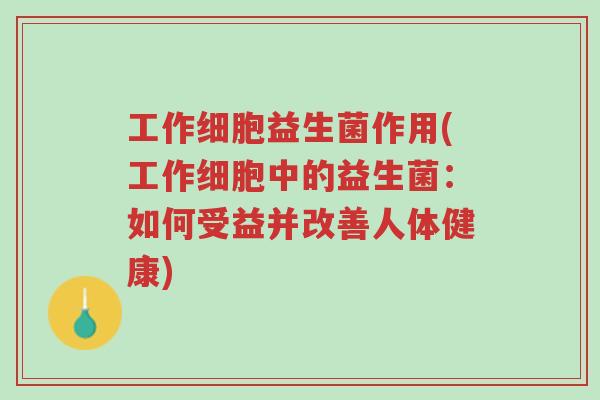 工作细胞益生菌作用(工作细胞中的益生菌:如何受益并改善人体健康)-第1张图片-超越 工作细胞益生菌作用(工作细胞中的益生菌:如何受益并改善人体健康)-第1张图片-超越