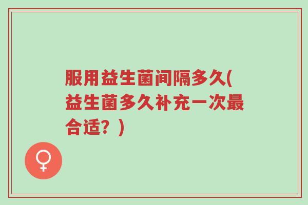 服用益生菌间隔多久(益生菌多久补充一次最合适?)-第1张图片-超越 服用益生菌间隔多久(益生菌多久补充一次最合适?)-第1张图片-超越