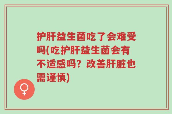 护肝益生菌吃了会难受吗(吃护肝益生菌会有不适感吗?改善肝脏也需谨慎)-第1张图片-超越 护肝益生菌吃了会难受吗(吃护肝益生菌会有不适感吗?改善肝脏也需谨慎)-第1张图片-超越