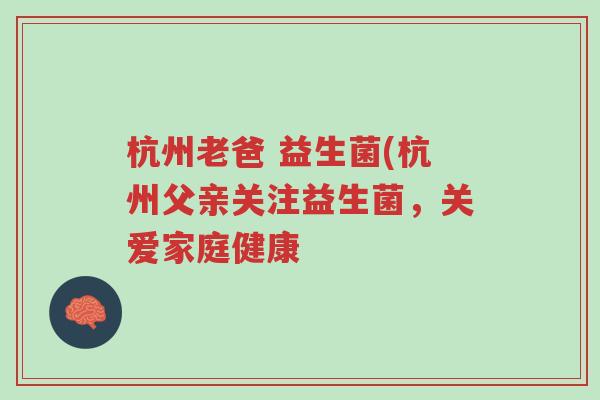 杭州老爸 益生菌(杭州父亲关注益生菌，关爱家庭健康-第1张图片-超越