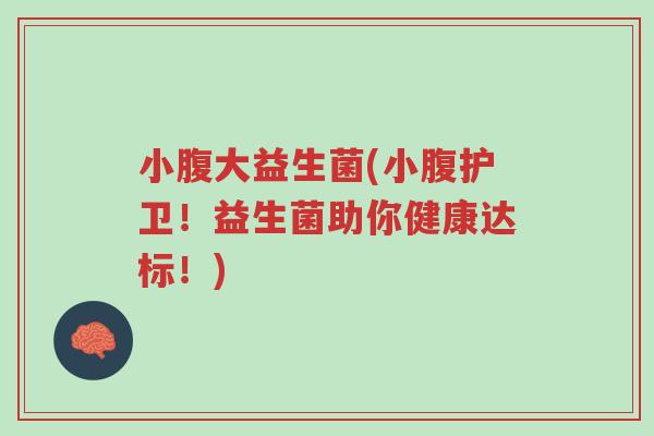 小腹大益生菌(小腹护卫!益生菌助你健康达标!)-第1张图片-超越 小腹大益生菌(小腹护卫!益生菌助你健康达标!)-第1张图片-超越