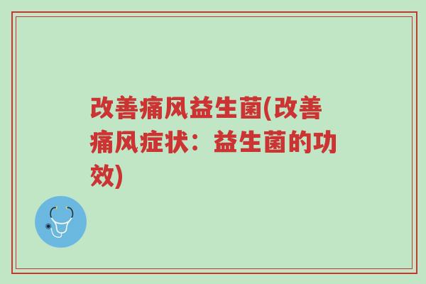 改善痛风益生菌(改善痛风症状：益生菌的功效)-第1张图片-超越