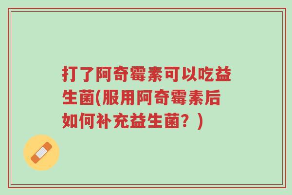 打了阿奇霉素可以吃益生菌(服用阿奇霉素后如何补充益生菌?)-第1张图片-超越 打了阿奇霉素可以吃益生菌(服用阿奇霉素后如何补充益生菌?)-第1张图片-超越