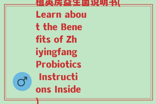 植英房益生菌说明书(Learn about the Benefits of Zhiyingfang Probiotics Instructions Inside)-第1张图片-超越