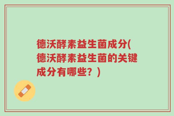 德沃酵素益生菌成分(德沃酵素益生菌的关键成分有哪些?)-第1张图片-超越 德沃酵素益生菌成分(德沃酵素益生菌的关键成分有哪些?)-第1张图片-超越
