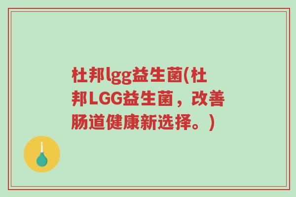 杜邦lgg益生菌(杜邦LGG益生菌,改善肠道健康新选择。)-第1张图片-超越 杜邦lgg益生菌(杜邦LGG益生菌,改善肠道健康新选择。)-第1张图片-超越
