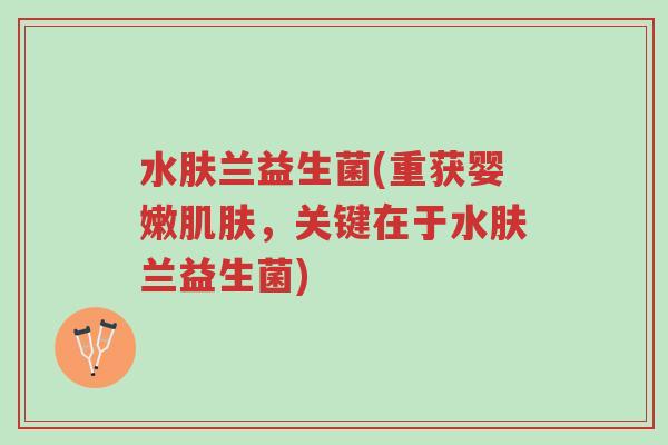 水肤兰益生菌(重获婴嫩肌肤,关键在于水肤兰益生菌)-第1张图片-超越 水肤兰益生菌(重获婴嫩肌肤,关键在于水肤兰益生菌)-第1张图片-超越