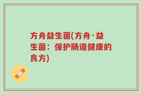 方舟益生菌(方舟·益生菌：保护肠道健康的良方)-第1张图片-超越