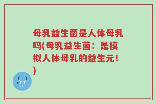 母乳益生菌是人体母乳吗(母乳益生菌:是模拟人体母乳的益生元!)-第1张图片-超越 母乳益生菌是人体母乳吗(母乳益生菌:是模拟人体母乳的益生元!)-第1张图片-超越
