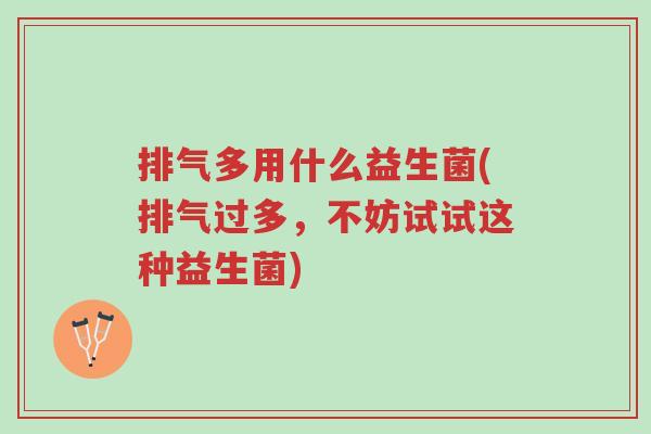 排气多用什么益生菌(排气过多,不妨试试这种益生菌)-第1张图片-超越 排气多用什么益生菌(排气过多,不妨试试这种益生菌)-第1张图片-超越