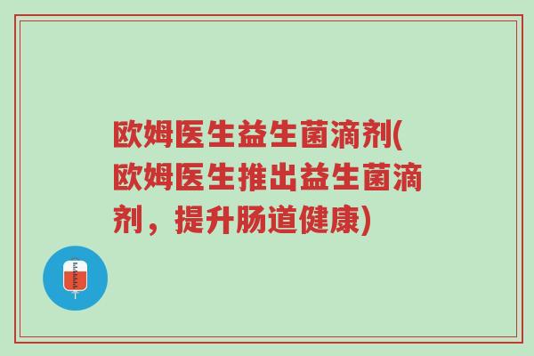 欧姆医生益生菌滴剂(欧姆医生推出益生菌滴剂,提升肠道健康)-第1张图片-超越 欧姆医生益生菌滴剂(欧姆医生推出益生菌滴剂,提升肠道健康)-第1张图片-超越